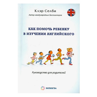 Пособие для родителей «Как помочь ребенку выучить английский», К.Селби, Билингва